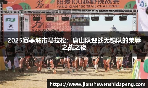 2025赛季城市马拉松：唐山队迎战无锡队的荣辱之战之夜