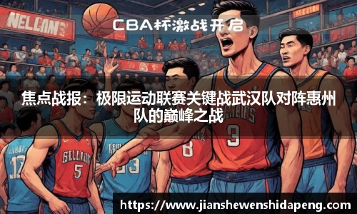 焦点战报：极限运动联赛关键战武汉队对阵惠州队的巅峰之战