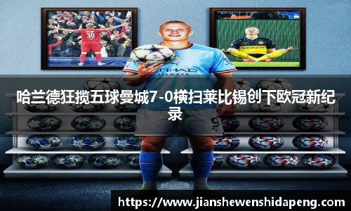 哈兰德狂揽五球曼城7-0横扫莱比锡创下欧冠新纪录