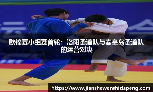 欧锦赛小组赛首轮：洛阳柔道队与秦皇岛柔道队的运营对决