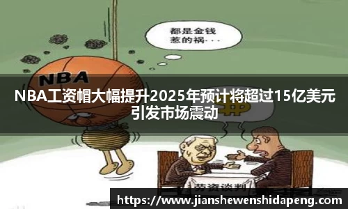 NBA工资帽大幅提升2025年预计将超过15亿美元引发市场震动