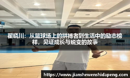 翟晓川：从篮球场上的拼搏者到生活中的励志榜样，见证成长与蜕变的故事