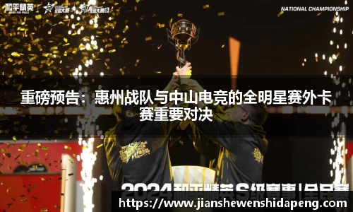 重磅预告：惠州战队与中山电竞的全明星赛外卡赛重要对决