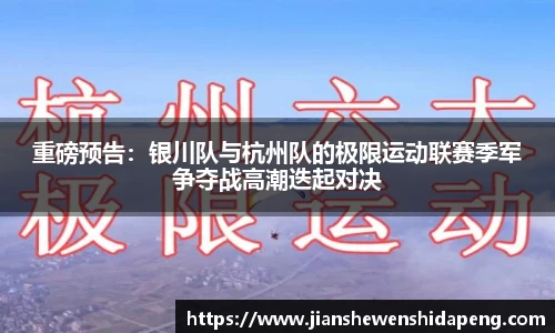 重磅预告：银川队与杭州队的极限运动联赛季军争夺战高潮迭起对决
